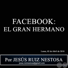 FACEBOOK: EL GRAN HERMANO - Por JESS RUIZ NESTOSA - Lunes, 02 de Abril de 2018